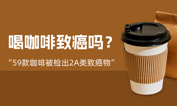 ”59款咖啡被檢出2A類緻癌物(wù) 喝(hē)咖啡緻癌嗎?